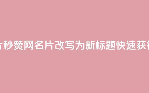 QQ秒赞网名片(QQ秒赞网名片改写为新标题：快速获得QQ名片秒赞)  第1张