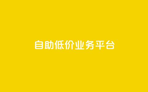自助低价业务平台 - 自助经济平台：获得实惠服务！！  第1张