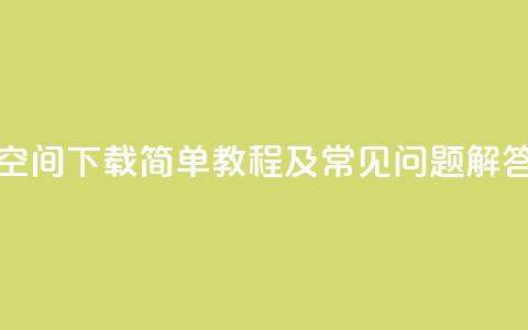 QQ空间下载:简单教程及常见问题解答  第1张 QQ空间下载:简单教程及常见问题解答  第1张
