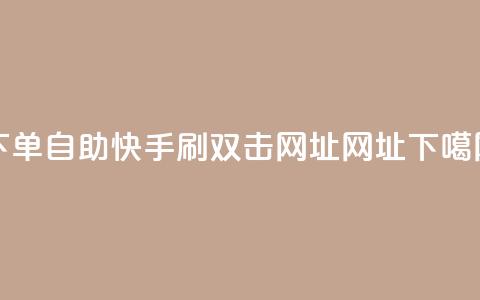 dy下单自助 - 快手刷双击网址网址  第1张 dy下单自助 - 快手刷双击网址网址  第1张