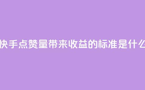 快手点赞量带来收益的标准是什么  第1张 快手点赞量带来收益的标准是什么  第1张