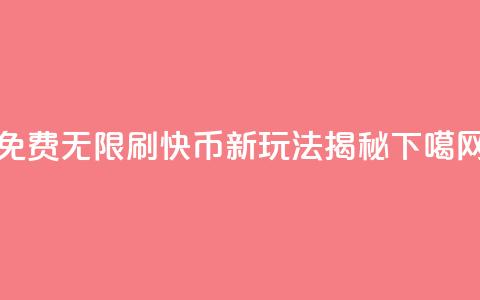 免费无限刷快币:新玩法揭秘  第1张 免费无限刷快币:新玩法揭秘  第1张