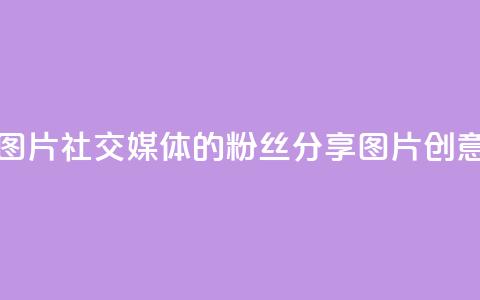粉丝图片(社交媒体的粉丝分享图片创意标题)  第1张