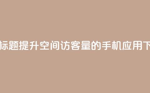 重写标题:提升QQ空间访客量的手机应用  第1张 重写标题:提升QQ空间访客量的手机应用  第1张