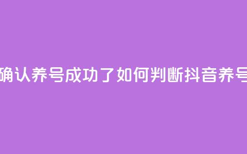 抖音怎么确认养号成功了(如何判断抖音养号是否成功)  第1张 抖音怎么确认养号成功了(如何判断抖音养号是否成功)  第1张