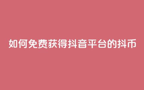 如何免费获得抖音平台的抖币  第1张 如何免费获得抖音平台的抖币  第1张