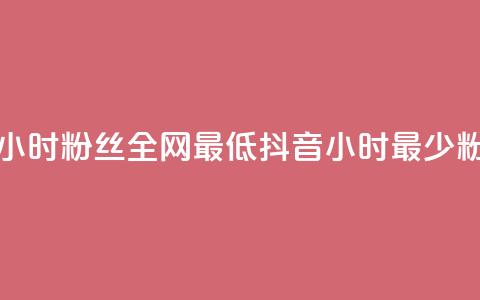 抖音24小时粉丝全网最低(抖音24小时最少粉丝数)  第1张 抖音24小时粉丝全网最低(抖音24小时最少粉丝数)  第1张