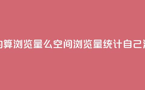 qq空间自己浏览的算浏览量么(qq空间浏览量统计:自己浏览的是否计入?)  第1张 qq空间自己浏览的算浏览量么(qq空间浏览量统计:自己浏览的是否计入?)  第1张