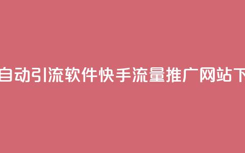 抖音24小时自动引流软件 - 快手流量推广网站下载  第1张 抖音24小时自动引流软件 - 快手流量推广网站下载  第1张