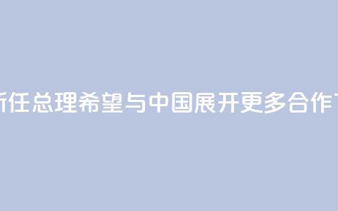 泰国新任总理:希望与中国展开更多合作  第1张 泰国新任总理:希望与中国展开更多合作  第1张