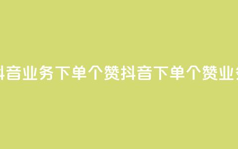 抖音业务下单10个赞(抖音下单10个赞业务)  第1张 抖音业务下单10个赞(抖音下单10个赞业务)  第1张
