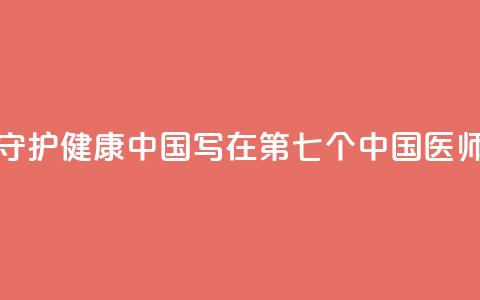 以医者仁心守护健康中国——写在第七个中国医师节到来之际  第1张