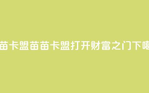 苗苗卡盟 - 苗苗卡盟——打开财富之门~  第1张 苗苗卡盟 - 苗苗卡盟——打开财富之门~  第1张