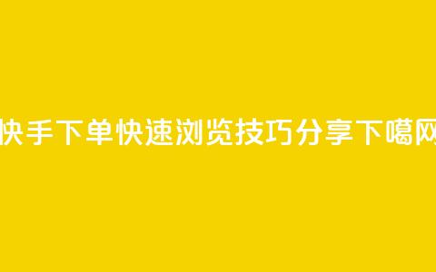 快手下单快速浏览技巧分享  第1张 快手下单快速浏览技巧分享  第1张