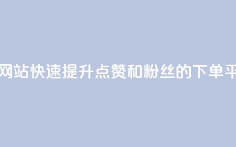 点赞粉丝下单网站 - 快速提升点赞和粉丝的下单平台推荐!  第1张 点赞粉丝下单网站 - 快速提升点赞和粉丝的下单平台推荐!  第1张
