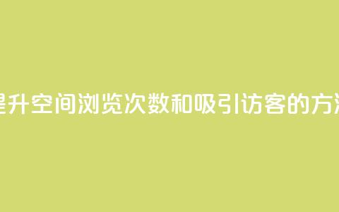 提升QQ空间浏览次数和吸引访客的方法  第1张 提升QQ空间浏览次数和吸引访客的方法  第1张