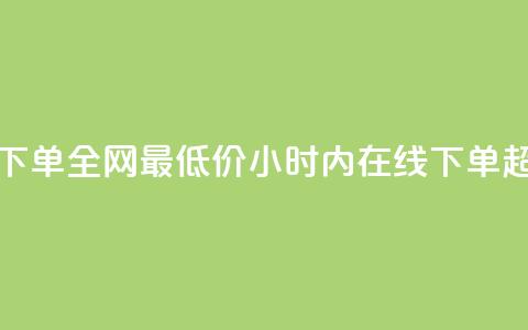 24小时自助下单全网最低价(24小时内在线下单 超低价服务)  第1张 24小时自助下单全网最低价(24小时内在线下单 超低价服务)  第1张