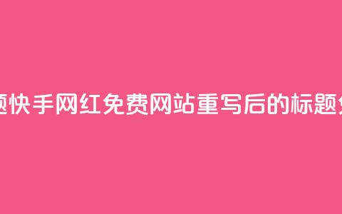 快手网红免费网站(原标题:快手网红免费网站重写后的标题:免费快手网红网站)  第1张 快手网红免费网站(原标题:快手网红免费网站重写后的标题:免费快手网红网站)  第1张