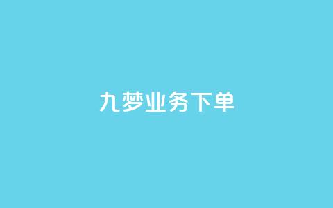 九梦业务下单 - 九梦业务下单攻略!  第1张 九梦业务下单 - 九梦业务下单攻略!  第1张