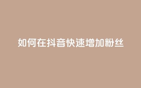 如何在抖音快速增加粉丝?  第1张 如何在抖音快速增加粉丝?  第1张