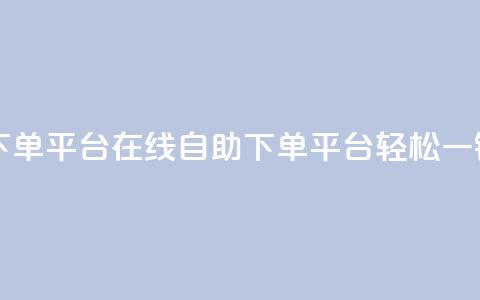 qq自助下单平台在线(QQ自助下单平台	，轻松一键服务)  第1张