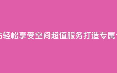 qq空间低价业务网站 - 轻松享受QQ空间超值服务打造专属个性化体验!  第1张 qq空间低价业务网站 - 轻松享受QQ空间超值服务打造专属个性化体验!  第1张