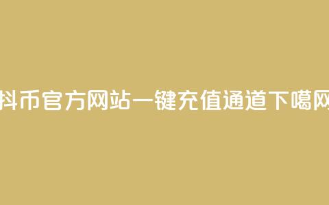 抖币官方网站一键充值通道  第1张 抖币官方网站一键充值通道  第1张