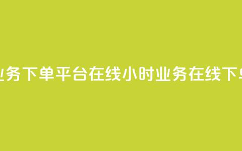 24小时业务下单平台在线(24小时业务在线下单平台)  第1张