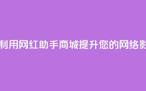 如何利用网红助手商城提升您的网络影响力 第1张 如何利用网红助手商城提升您的网络影响力 第1张