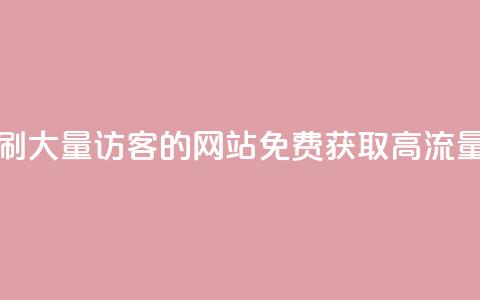 免费刷大量访客的网站(免费获取高流量访客)  第1张 免费刷大量访客的网站(免费获取高流量访客)  第1张