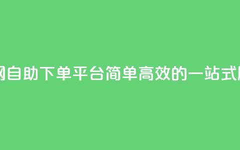 dy自助下单网 - DY自助下单平台:简单高效的一站式服务!  第1张 dy自助下单网 - DY自助下单平台:简单高效的一站式服务!  第1张
