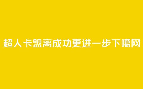 超人卡盟:离成功更进一步  第1张 超人卡盟:离成功更进一步  第1张