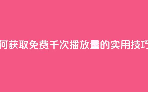 快手如何获取免费千次播放量的实用技巧  第1张 快手如何获取免费千次播放量的实用技巧  第1张