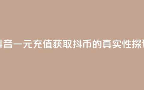 抖音一元充值获取10抖币的真实性探讨  第1张 抖音一元充值获取10抖币的真实性探讨  第1张