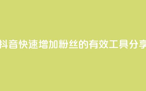 抖音快速增加粉丝的有效工具分享  第1张 抖音快速增加粉丝的有效工具分享  第1张