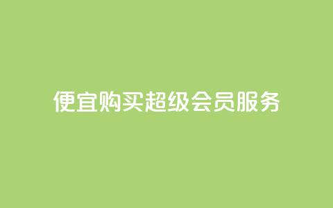 便宜购买QQ超级会员服务  第1张 便宜购买QQ超级会员服务  第1张