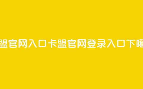 卡盟官网入口 - 卡盟官网登录入口~  第1张 卡盟官网入口 - 卡盟官网登录入口~  第1张