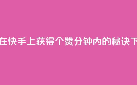 如何在快手上获得3000个赞:1分钟内的秘诀  第1张 如何在快手上获得3000个赞:1分钟内的秘诀  第1张