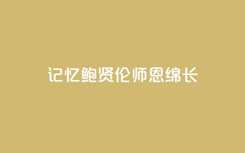 记忆|鲍贤伦:师恩绵长  第1张 记忆|鲍贤伦:师恩绵长  第1张