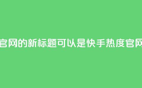 快手热度网站平台官网的新标题可以是：快手热度官网，探索新内容  第1张