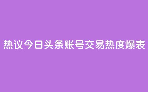 热议:今日头条账号交易热度爆表 第1张 热议:今日头条账号交易热度爆表 第1张