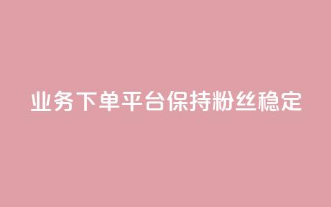 KS业务下单平台保持粉丝稳定  第1张 KS业务下单平台保持粉丝稳定  第1张