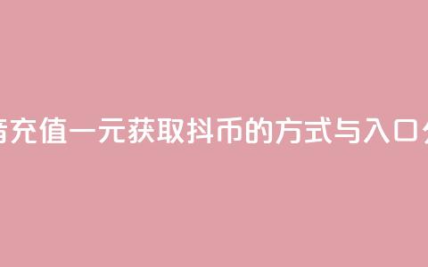 抖音充值一元获取10抖币的方式与入口分享  第1张 抖音充值一元获取10抖币的方式与入口分享  第1张