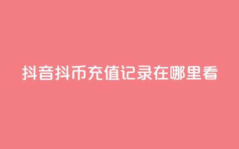 抖音抖币充值记录在哪里看  第1张 抖音抖币充值记录在哪里看  第1张