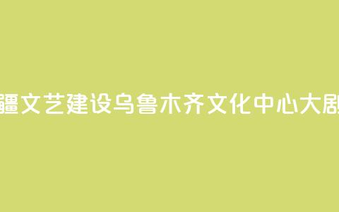 央地合作助力新疆文艺建设 乌鲁木齐文化中心大剧院入列中演院线  第1张 央地合作助力新疆文艺建设 乌鲁木齐文化中心大剧院入列中演院线  第1张