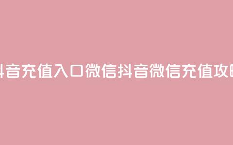 抖音充值入口微信(抖音微信充值攻略)  第1张