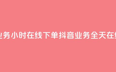 抖音业务24小时在线下单(抖音业务全天在线服务)  第1张
