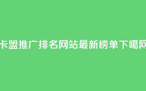 卡盟推广排名网站最新榜单  第1张 卡盟推广排名网站最新榜单  第1张