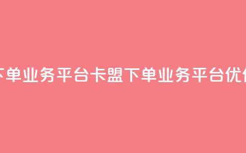 卡盟下单业务平台(卡盟下单业务平台优化标题)  第1张 卡盟下单业务平台(卡盟下单业务平台优化标题)  第1张