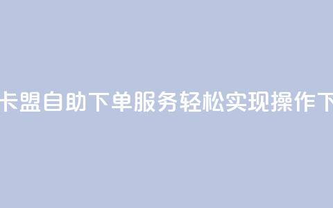 24小时QQ卡盟自助下单服务	，轻松实现操作  第1张